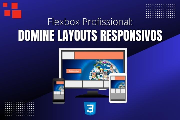 Flexbox Profissional: Domine Layouts Responsivos